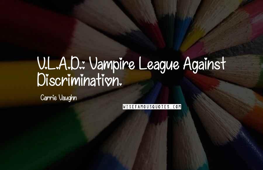 Carrie Vaughn Quotes: V.L.A.D.: Vampire League Against Discrimination.