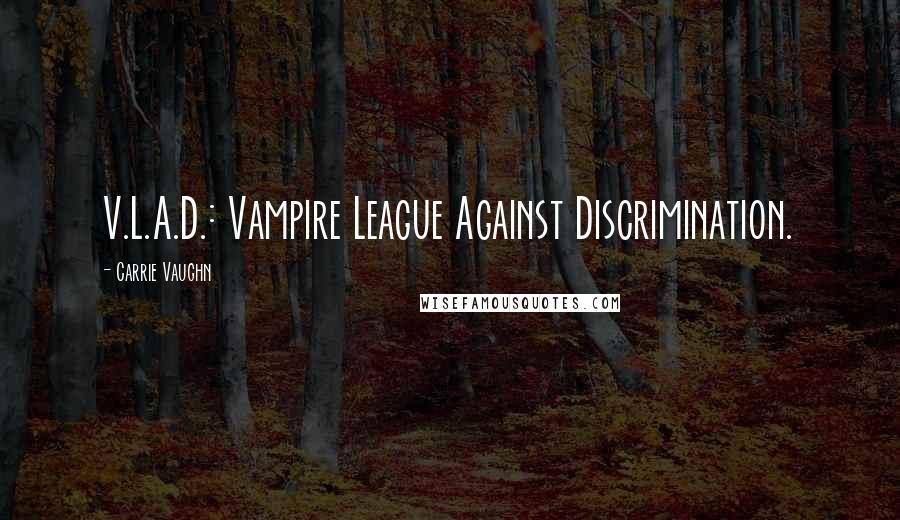 Carrie Vaughn Quotes: V.L.A.D.: Vampire League Against Discrimination.