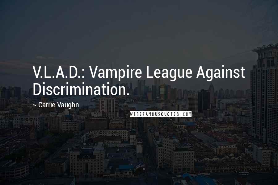 Carrie Vaughn Quotes: V.L.A.D.: Vampire League Against Discrimination.