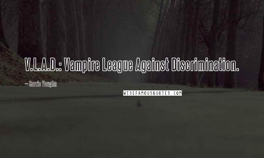 Carrie Vaughn Quotes: V.L.A.D.: Vampire League Against Discrimination.