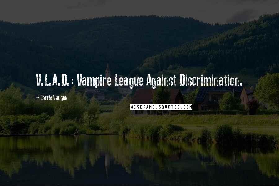 Carrie Vaughn Quotes: V.L.A.D.: Vampire League Against Discrimination.