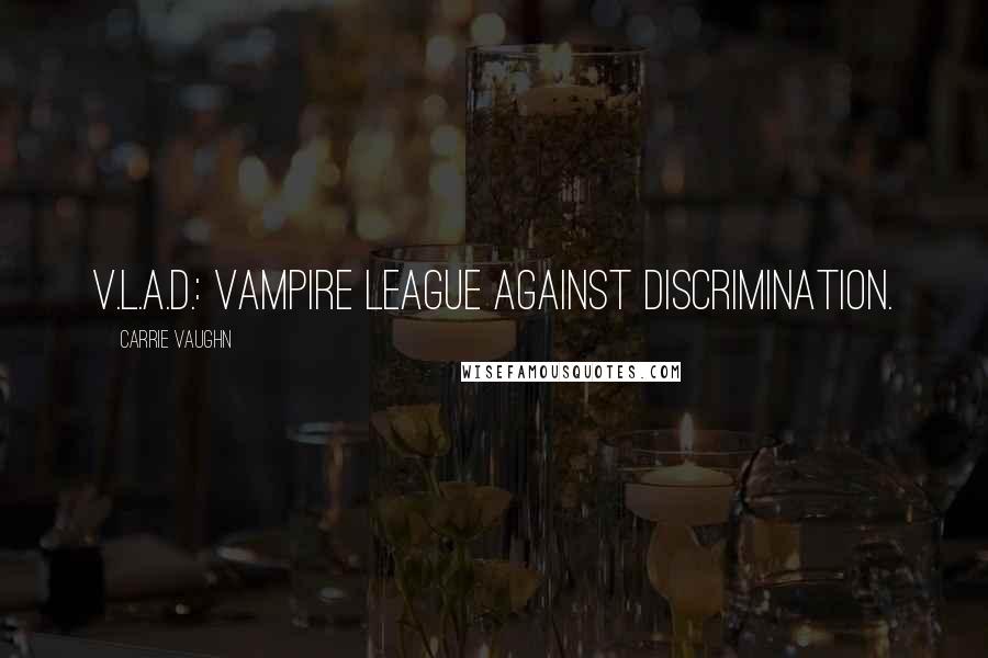 Carrie Vaughn Quotes: V.L.A.D.: Vampire League Against Discrimination.