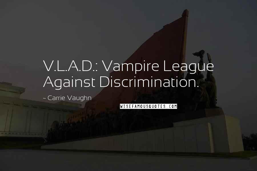 Carrie Vaughn Quotes: V.L.A.D.: Vampire League Against Discrimination.