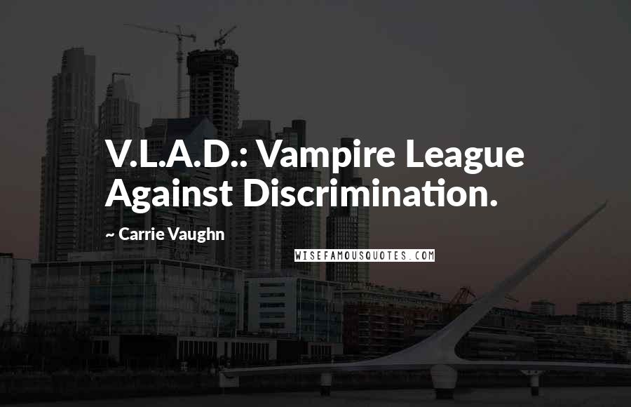 Carrie Vaughn Quotes: V.L.A.D.: Vampire League Against Discrimination.