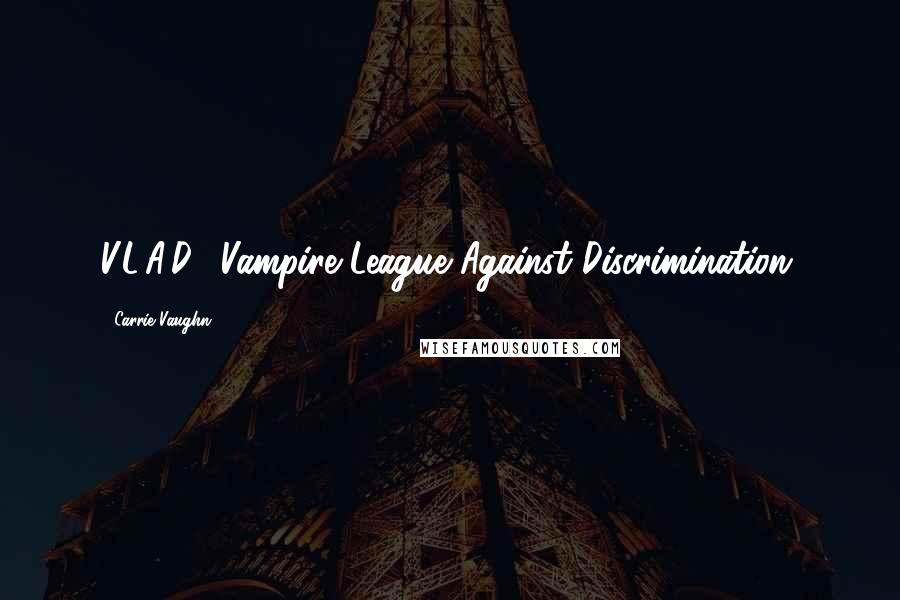 Carrie Vaughn Quotes: V.L.A.D.: Vampire League Against Discrimination.