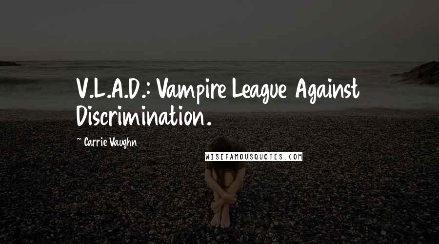 Carrie Vaughn Quotes: V.L.A.D.: Vampire League Against Discrimination.