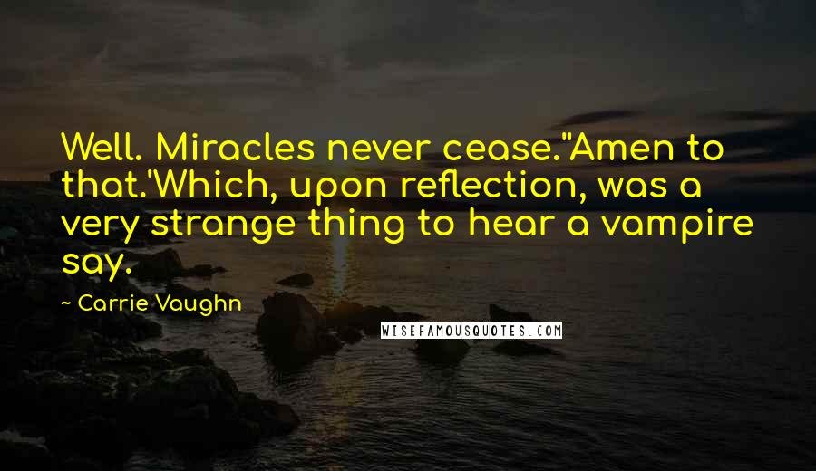 Carrie Vaughn Quotes: Well. Miracles never cease.''Amen to that.'Which, upon reflection, was a very strange thing to hear a vampire say.