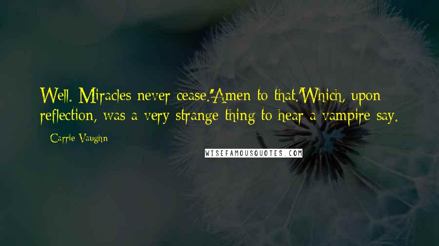 Carrie Vaughn Quotes: Well. Miracles never cease.''Amen to that.'Which, upon reflection, was a very strange thing to hear a vampire say.