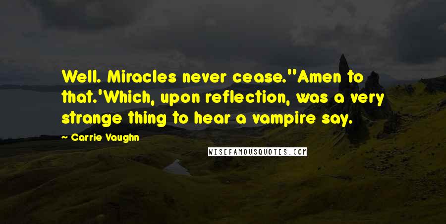 Carrie Vaughn Quotes: Well. Miracles never cease.''Amen to that.'Which, upon reflection, was a very strange thing to hear a vampire say.