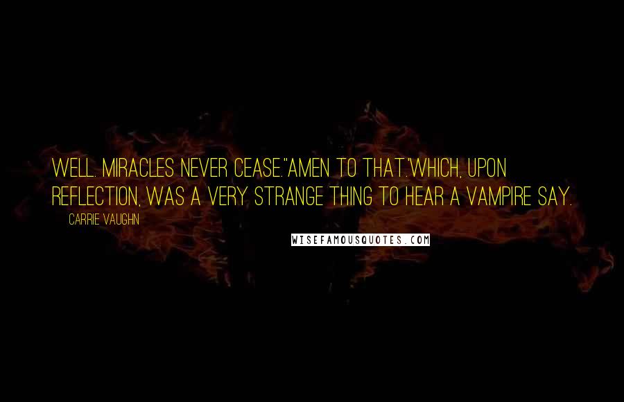 Carrie Vaughn Quotes: Well. Miracles never cease.''Amen to that.'Which, upon reflection, was a very strange thing to hear a vampire say.