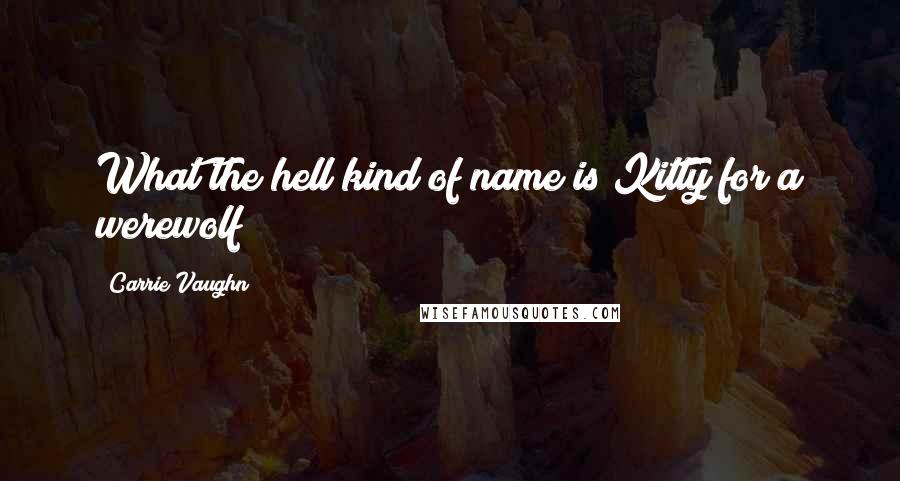 Carrie Vaughn Quotes: What the hell kind of name is Kitty for a werewolf?