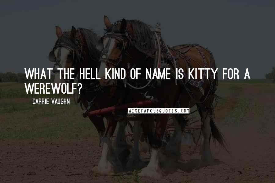 Carrie Vaughn Quotes: What the hell kind of name is Kitty for a werewolf?