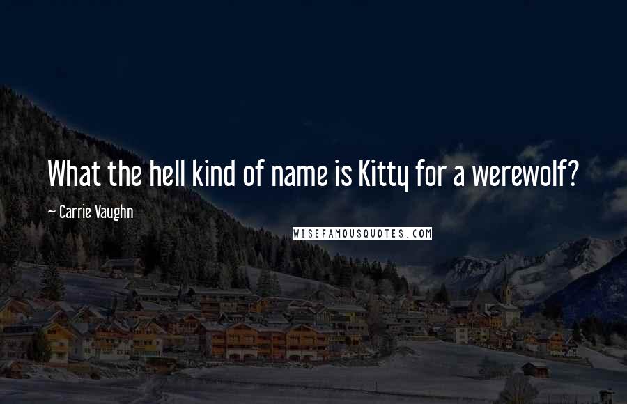 Carrie Vaughn Quotes: What the hell kind of name is Kitty for a werewolf?