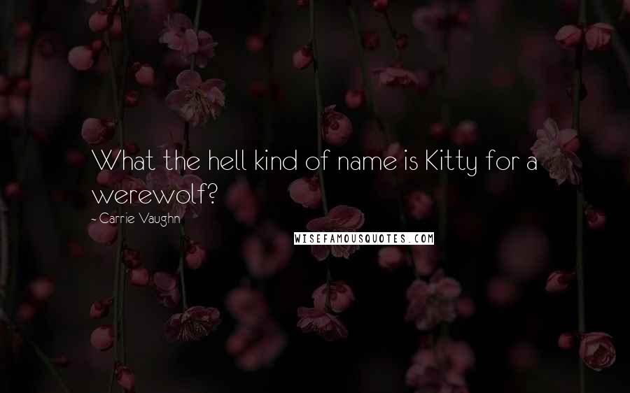 Carrie Vaughn Quotes: What the hell kind of name is Kitty for a werewolf?