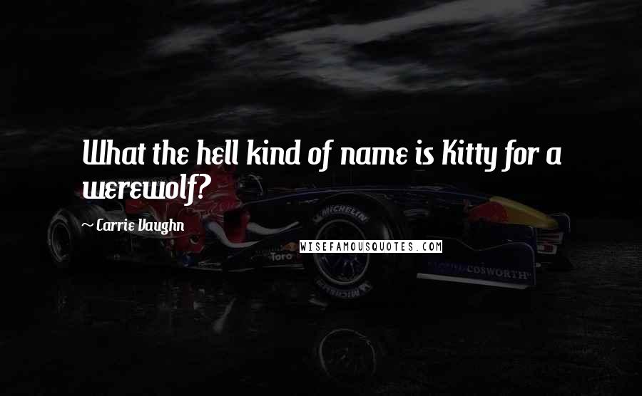 Carrie Vaughn Quotes: What the hell kind of name is Kitty for a werewolf?