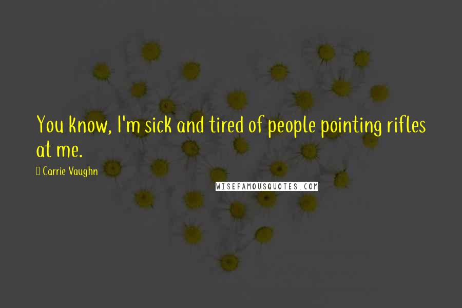 Carrie Vaughn Quotes: You know, I'm sick and tired of people pointing rifles at me.