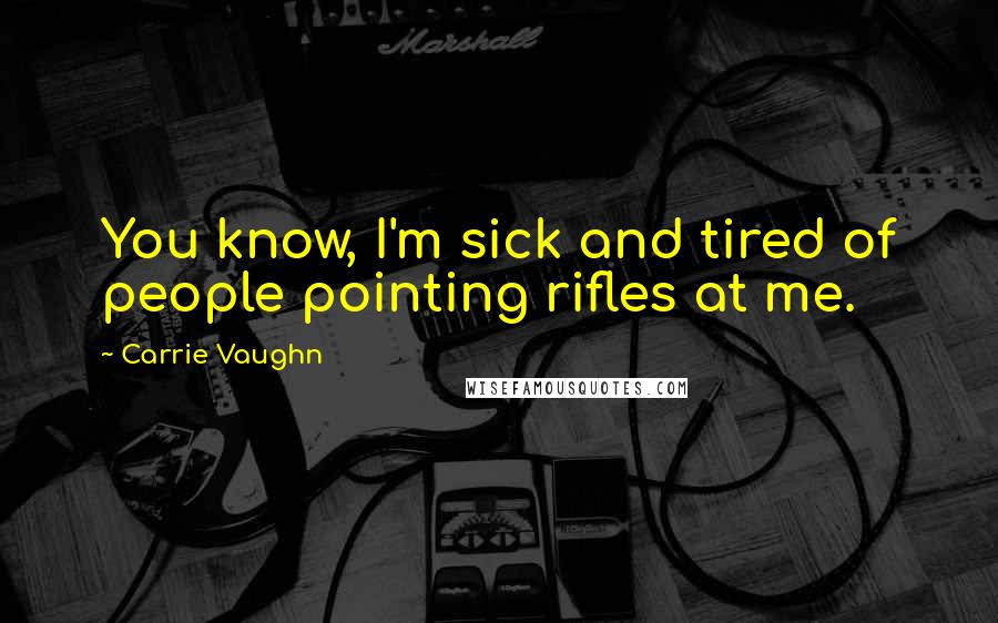 Carrie Vaughn Quotes: You know, I'm sick and tired of people pointing rifles at me.