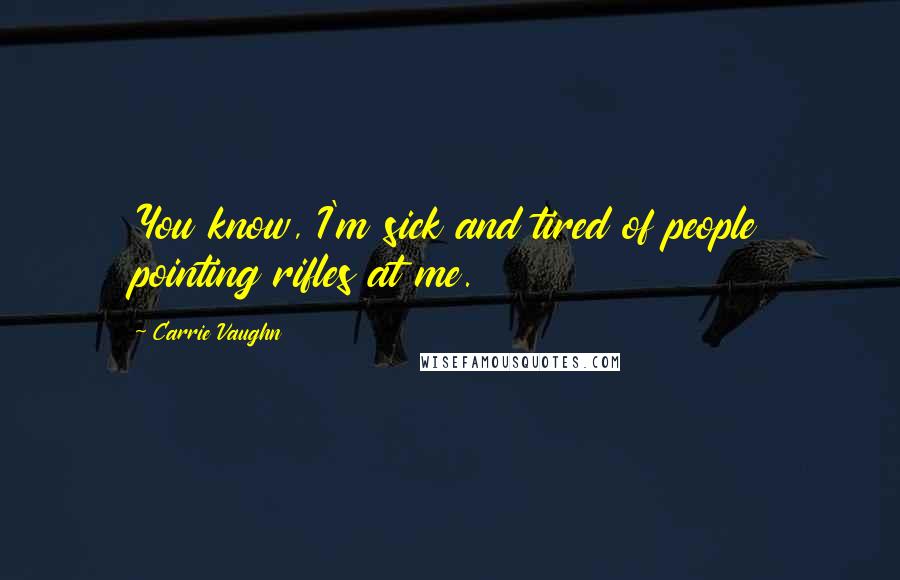 Carrie Vaughn Quotes: You know, I'm sick and tired of people pointing rifles at me.