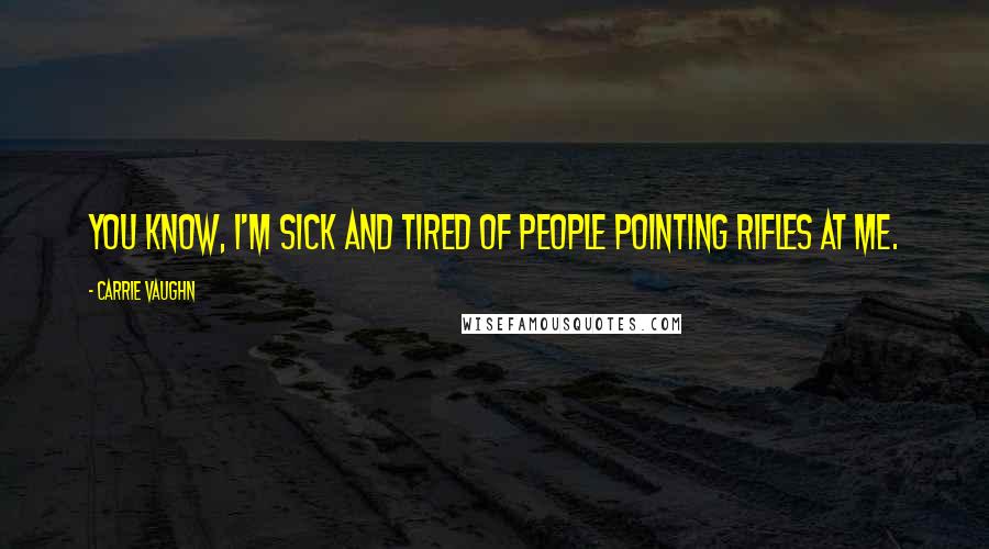 Carrie Vaughn Quotes: You know, I'm sick and tired of people pointing rifles at me.