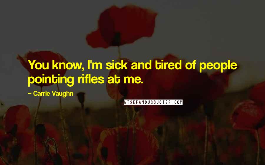 Carrie Vaughn Quotes: You know, I'm sick and tired of people pointing rifles at me.