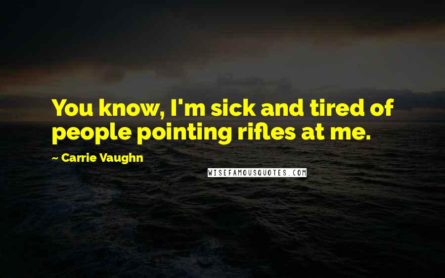 Carrie Vaughn Quotes: You know, I'm sick and tired of people pointing rifles at me.