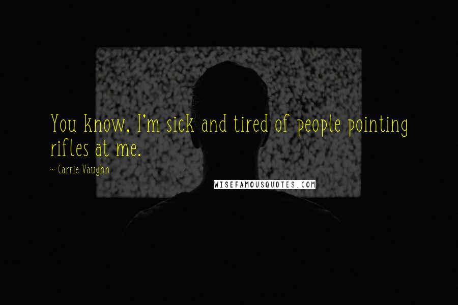 Carrie Vaughn Quotes: You know, I'm sick and tired of people pointing rifles at me.