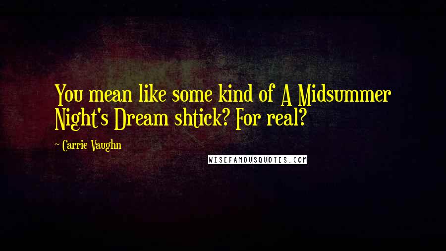 Carrie Vaughn Quotes: You mean like some kind of A Midsummer Night's Dream shtick? For real?