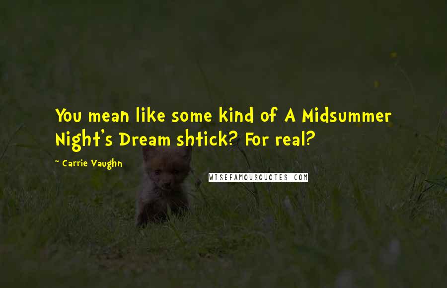 Carrie Vaughn Quotes: You mean like some kind of A Midsummer Night's Dream shtick? For real?