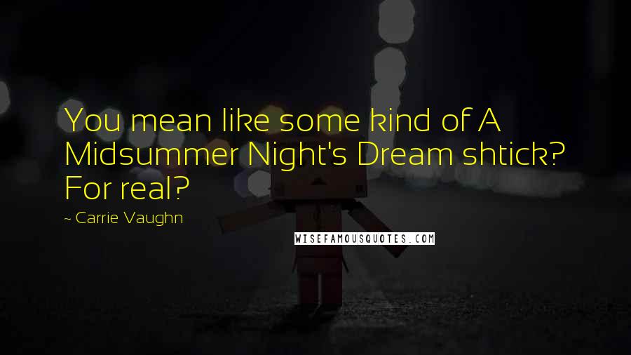 Carrie Vaughn Quotes: You mean like some kind of A Midsummer Night's Dream shtick? For real?