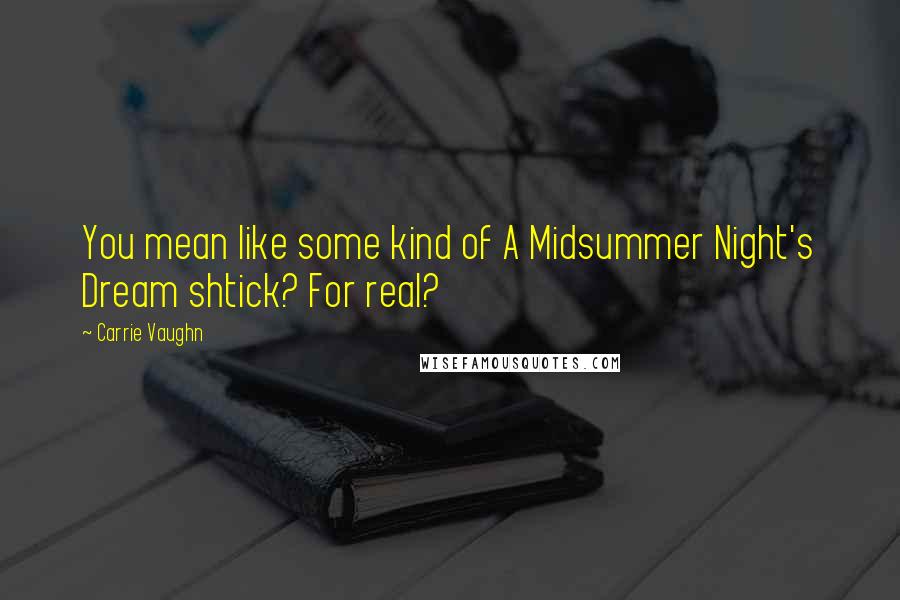 Carrie Vaughn Quotes: You mean like some kind of A Midsummer Night's Dream shtick? For real?