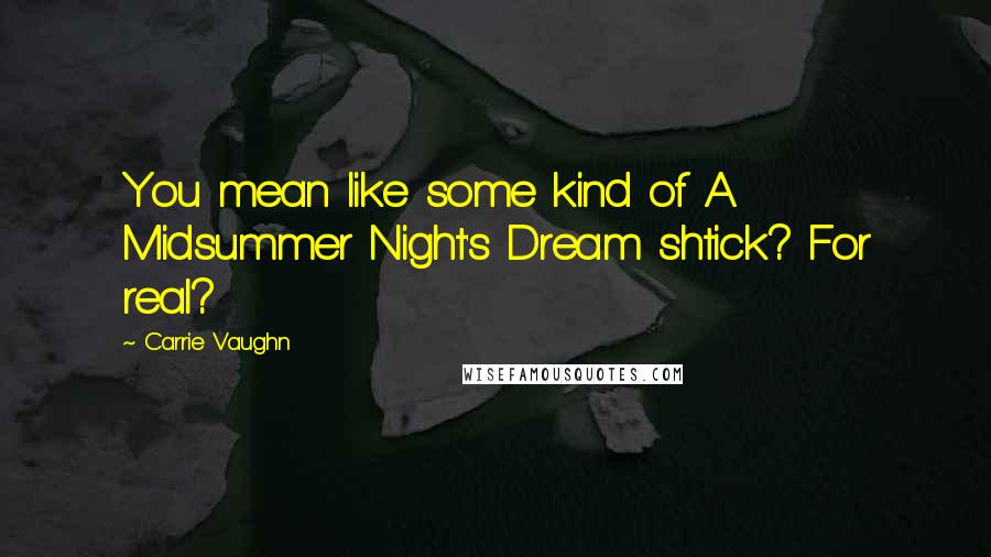 Carrie Vaughn Quotes: You mean like some kind of A Midsummer Night's Dream shtick? For real?