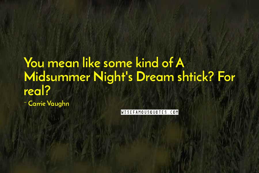 Carrie Vaughn Quotes: You mean like some kind of A Midsummer Night's Dream shtick? For real?