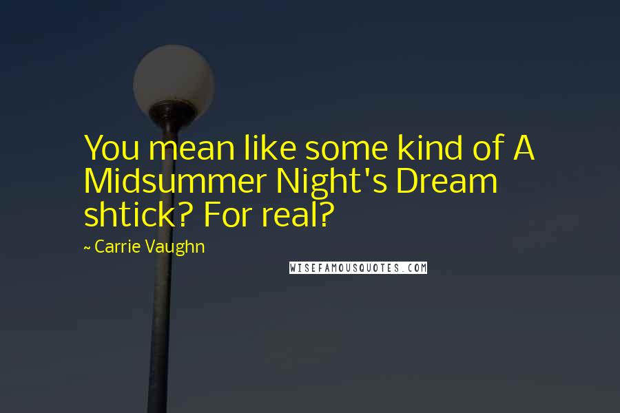 Carrie Vaughn Quotes: You mean like some kind of A Midsummer Night's Dream shtick? For real?