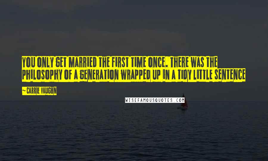 Carrie Vaughn Quotes: You only get married the first time once. There was the philosophy of a generation wrapped up in a tidy little sentence