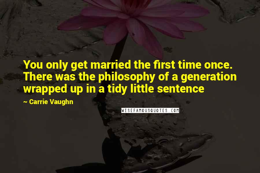 Carrie Vaughn Quotes: You only get married the first time once. There was the philosophy of a generation wrapped up in a tidy little sentence