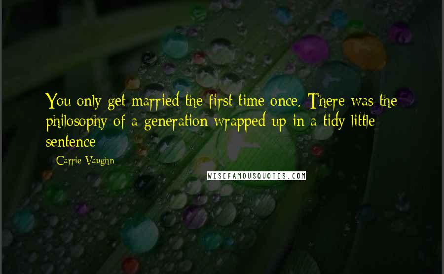 Carrie Vaughn Quotes: You only get married the first time once. There was the philosophy of a generation wrapped up in a tidy little sentence