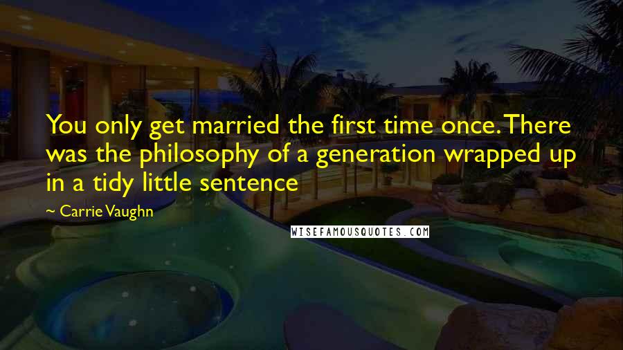 Carrie Vaughn Quotes: You only get married the first time once. There was the philosophy of a generation wrapped up in a tidy little sentence