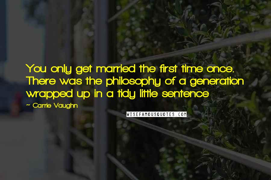 Carrie Vaughn Quotes: You only get married the first time once. There was the philosophy of a generation wrapped up in a tidy little sentence