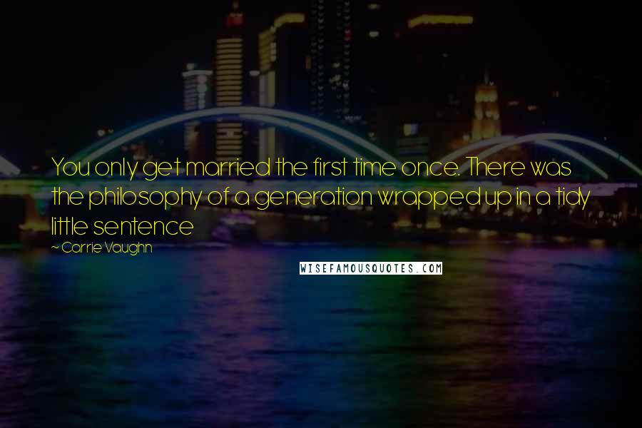 Carrie Vaughn Quotes: You only get married the first time once. There was the philosophy of a generation wrapped up in a tidy little sentence