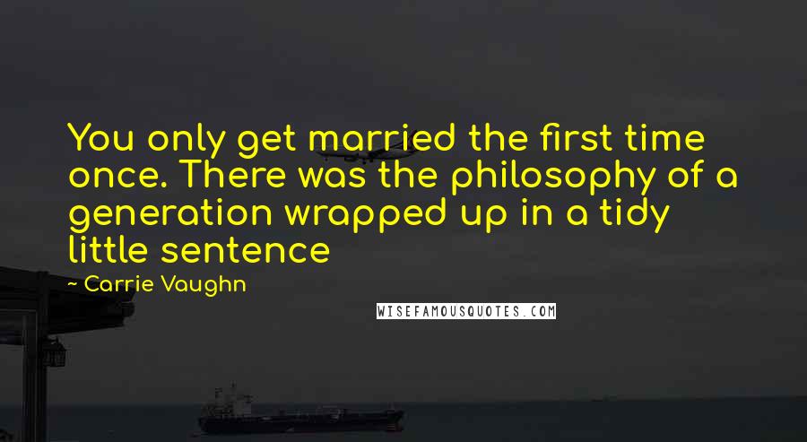 Carrie Vaughn Quotes: You only get married the first time once. There was the philosophy of a generation wrapped up in a tidy little sentence