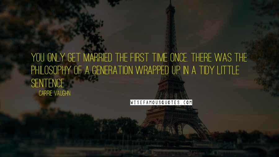 Carrie Vaughn Quotes: You only get married the first time once. There was the philosophy of a generation wrapped up in a tidy little sentence