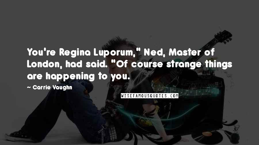 Carrie Vaughn Quotes: You're Regina Luporum," Ned, Master of London, had said. "Of course strange things are happening to you.