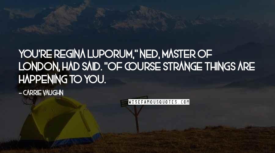 Carrie Vaughn Quotes: You're Regina Luporum," Ned, Master of London, had said. "Of course strange things are happening to you.