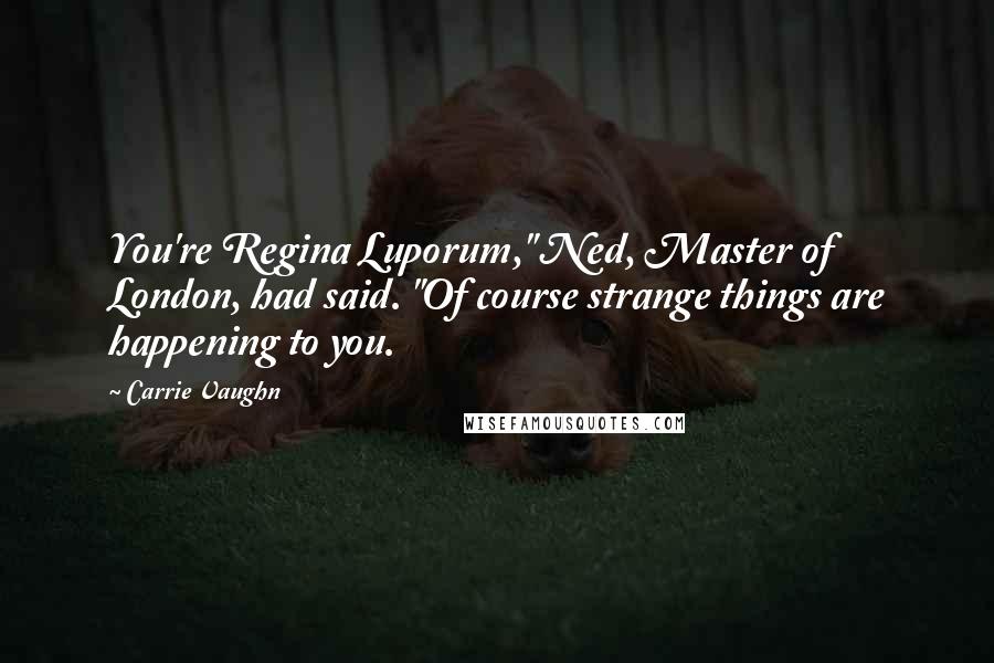 Carrie Vaughn Quotes: You're Regina Luporum," Ned, Master of London, had said. "Of course strange things are happening to you.