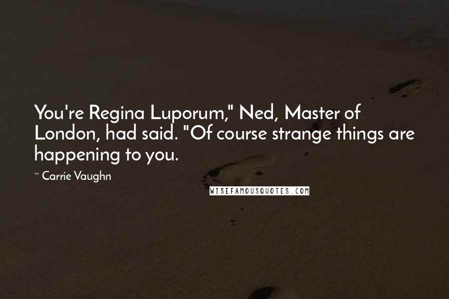 Carrie Vaughn Quotes: You're Regina Luporum," Ned, Master of London, had said. "Of course strange things are happening to you.