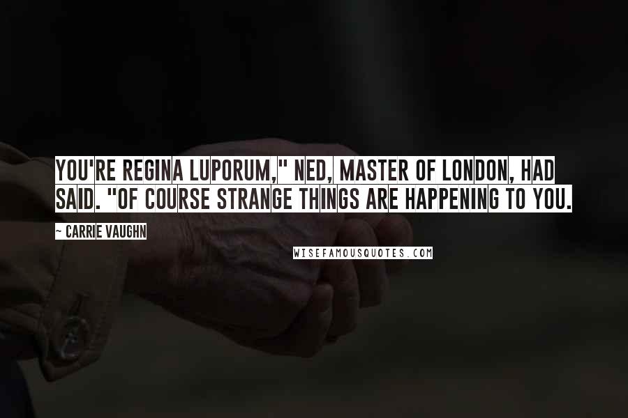 Carrie Vaughn Quotes: You're Regina Luporum," Ned, Master of London, had said. "Of course strange things are happening to you.