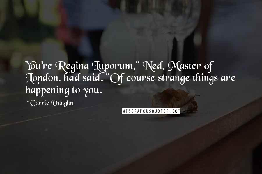 Carrie Vaughn Quotes: You're Regina Luporum," Ned, Master of London, had said. "Of course strange things are happening to you.