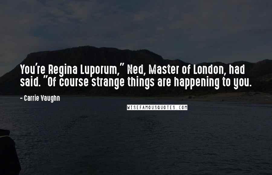 Carrie Vaughn Quotes: You're Regina Luporum," Ned, Master of London, had said. "Of course strange things are happening to you.