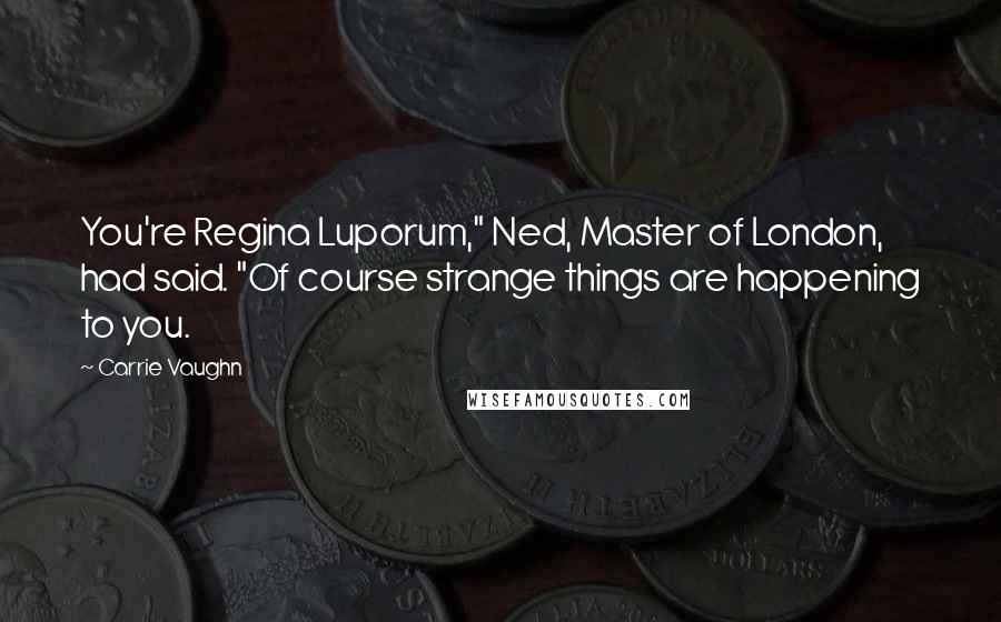 Carrie Vaughn Quotes: You're Regina Luporum," Ned, Master of London, had said. "Of course strange things are happening to you.
