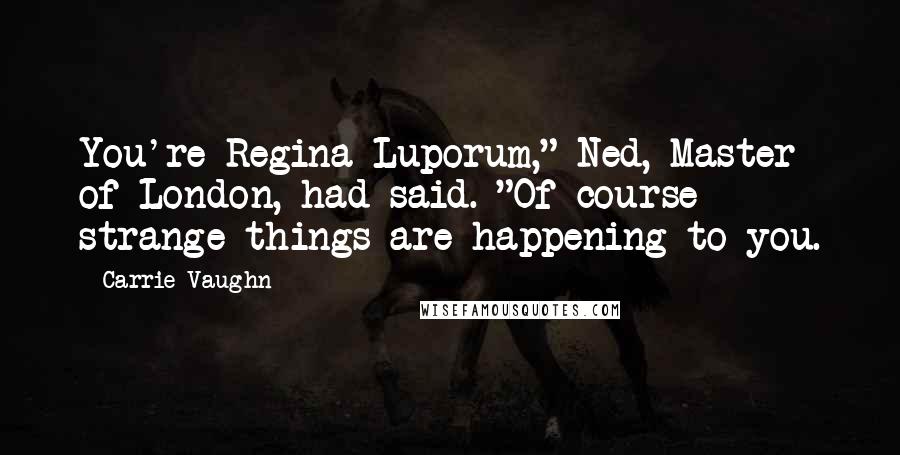 Carrie Vaughn Quotes: You're Regina Luporum," Ned, Master of London, had said. "Of course strange things are happening to you.